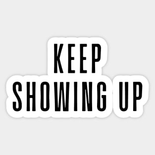 Keep Showing Up - Motivational and Inspiring Work Quotes Sticker